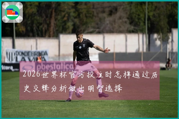 2026世界杯官方投注时怎样通过历史交锋分析做出明智选择