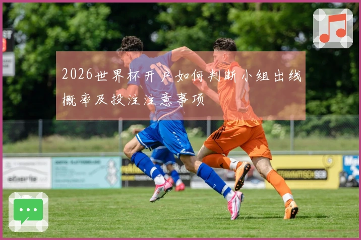 2026世界杯开户如何判断小组出线概率及投注注意事项