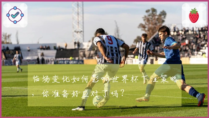 临场变化如何影响世界杯下注策略，你准备好应对了吗？