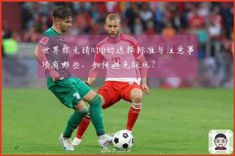 世界杯竞猜app的选择标准与注意事项有哪些，如何避免踩坑？