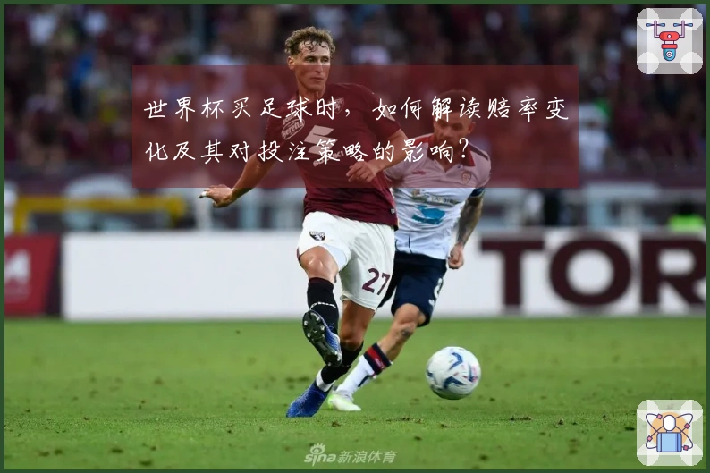 世界杯买足球时，如何解读赔率变化及其对投注策略的影响？