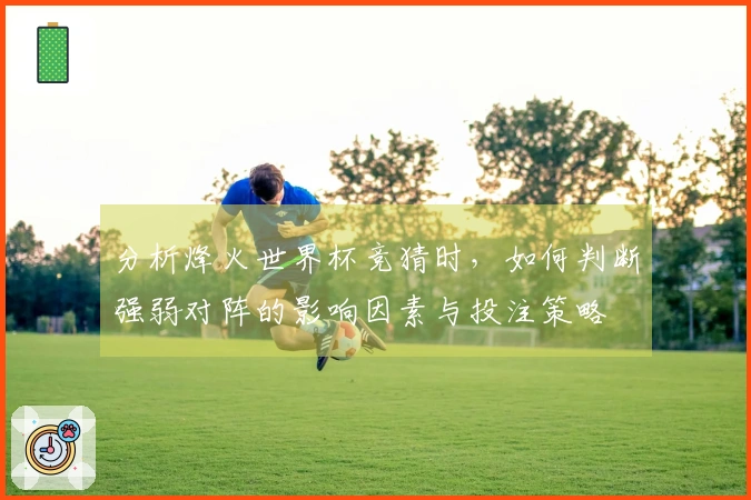 分析烽火世界杯竞猜时，如何判断强弱对阵的影响因素与投注策略