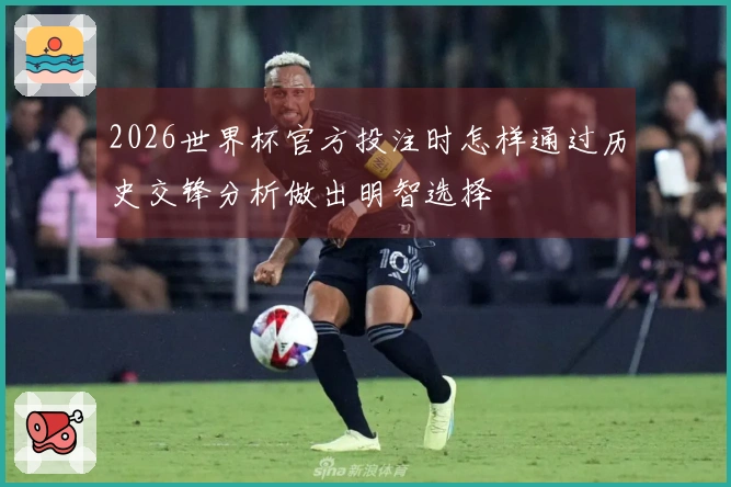 2026世界杯官方投注时怎样通过历史交锋分析做出明智选择